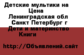 Детские мультики на DVD  › Цена ­ 50 - Ленинградская обл., Санкт-Петербург г. Дети и материнство » Книги, CD, DVD   